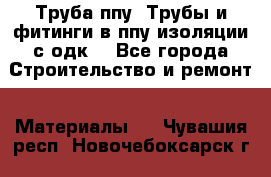 Труба ппу. Трубы и фитинги в ппу изоляции с одк. - Все города Строительство и ремонт » Материалы   . Чувашия респ.,Новочебоксарск г.